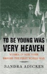 To Be Young Was Very Heaven - Women in New York Before the First World War