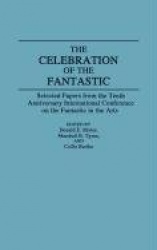 The Celebration of the Fantastic - Selected Papers from the Tenth Anniversary International Conference on the Fantastic in the A