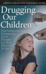 Drugging Our Children - How Profiteers Are Pushing Antipsychotics on Our Youngest, and What We Can Do to Stop It
