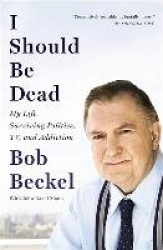 I Should Be Dead: My Life Surviving Politics, Tv, and Addiction