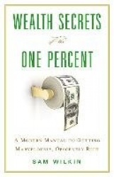 Wealth Secrets of the One Percent - A Modern Manual to Getting Marvelously, Obscenely Rich