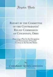 Report by the Committee of the Contrabands'Relief Commission of Cincinnati, Ohio: Proposing a Plan for the Occupation and Govern