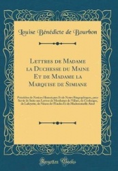 Lettres de Madame La Duchesse Du Maine Et de Madame La Marquise de Simiane: Precedees de Notices Historiques Et de Notes Biograp