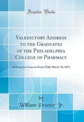 Valedictory Address to the Graduates of the Philadelphia College of Pharmacy: Delivered in Sansom Street Hall, March 18, 1852 (C