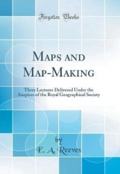 Maps and Map-Making: Three Lectures Delivered Under the Auspices of the Royal Geographical Society (Classic Reprint)