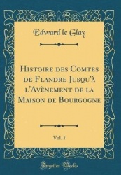 Histoire Des Comtes de Flandre Jusqu'a L'Avenement de la Maison de Bourgogne, Vol. 1 (Classic Reprint)