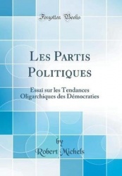 Les Partis Politiques - Essai Sur Les Tendances Oligarchiques Des Dï¿½mocraties (Classic Reprint)