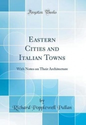 Eastern Cities and Italian Towns - With Notes on Their Architecture (Classic Reprint)
