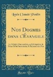 Nos Dogmes Dans l'ï¿½vangile - La Trinitï¿½, l'Incarnation, La Rï¿½demption, La Grï¿½ce Et Les Sacrements, Le Royaume de Dieu (C