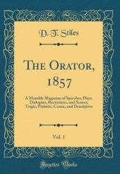 The Orator, 1857, Vol. 1 - A Monthly Magazine of Speeches, Plays, Dialogues, Recitations, and Scenes; Tragic, Pathetic, Comic, a