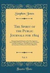 The Spirit of the Public Journals for 1804, Vol. 8 - Being an Impartial Selection of the Most Ingenious Essays and Jeux D'Esprit