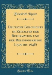 Deutsche Geschichte Im Zeitalter Der Reformation Und Der Religionskriege (1500 Bis 1648) (Classic Reprint)