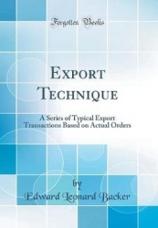 Export Technique - A Series of Typical Export Transactions Based on Actual Orders (Classic Reprint)