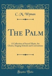 The Palm: A Collection of Sacred Music, for Choirs, Singing Schools and Conventions (Classic Reprint)