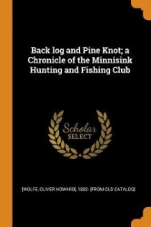 Back Log and Pine Knot; A Chronicle of the Minnisink Hunting and Fishing Club
