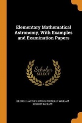 Elementary Mathematical Astronomy, With Examples and Examination Papers