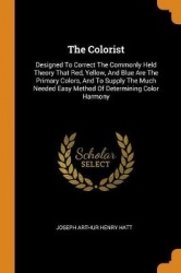 The Colorist: Designed To Correct The Commonly Held Theory That Red, Yellow, And Blue Are The Primary Colors, And To Supply The 