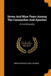 Seven And Nine Years Among The Camanches And Apaches: An Autobiography