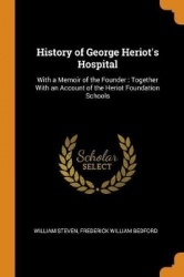 History of George Heriot's Hospital: With a Memoir of the Founder: Together With an Account of the Heriot Foundation Schools