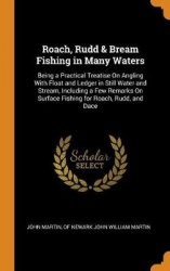 Roach, Rudd & Bream Fishing in Many Waters - Being a Practical Treatise on Angling with Float and Ledger in Still Water and Stre