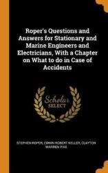 Roper's Questions and Answers for Stationary and Marine Engineers and Electricians, With a Chapter on What to do in Case of Acci