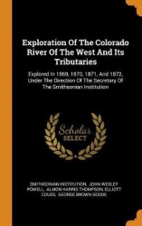 Exploration of the Colorado River of the West and Its Tributaries - Explored in 1869, 1870, 1871, and 1872, Under the Direction 