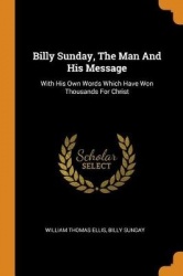 Ellis, W: BILLY SUNDAY THE MAN&HIS MES