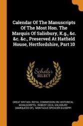 Calendar of the Manuscripts of the Most Hon. the Marquis of Salisbury, K.G., &c. &c. &c., Preserved at Hatfield House, Hertfords