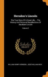Herndon's Lincoln - The True Story of a Great Life ... the History and Personal Recollections of Abraham Lincoln; Volume 2