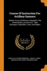 Course of Instruction for Artillery Gunners - Modern Guns and Mortars Adopted in the United States Land Service: Their Carriages