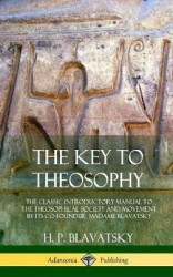 The Key to Theosophy - The Classic Introductory Manual to the Theosophical Society and Movement by Its Co-Founder, Madame Blavat