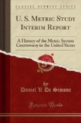 U. S. Metric Study Interim Report - A History of the Metric System Controversy in the United States (Classic Reprint)
