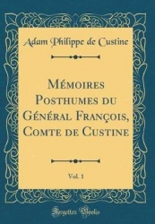 Mï¿½moires Posthumes Du Gï¿½nï¿½ral Franï¿½ois, Comte de Custine, Vol. 1 (Classic Reprint)