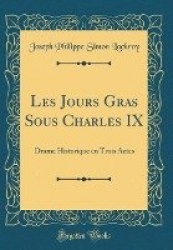 Les Jours Gras Sous Charles IX - Drame Historique En Trois Actes (Classic Reprint)