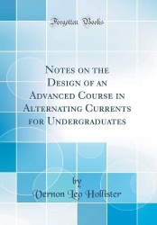 Notes on the Design of an Advanced Course in Alternating Currents for Undergraduates (Classic Reprint)