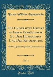 Die Universitat Erfurt in Ihrem Verhaltnisse Zu Dem Humanismus Und Der Reformation, Vol. 1 - Aus Den Quellen Dargestellt; Der Hu