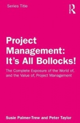 Project Management: It's All Bollocks! - The Complete Exposure of the World of, and the Value of, Project Management