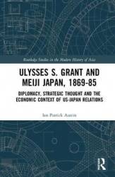 Ulysses S. Grant and Meiji Japan, 1869-1885 - Diplomacy, Strategic Thought and the Economic Context of US-Japan Relations
