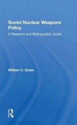 Soviet Nuclear Weapons Policy - A Research And Bibliographic Guide