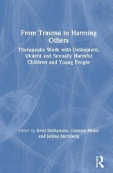 From Trauma to Harming Others - Therapeutic Work with Delinquent, Violent and Sexually Harmful Children and Young People