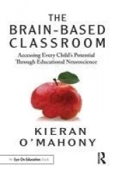 The Brain-Based Classroom - Accessing Every Child’s Potential Through Educational Neuroscience