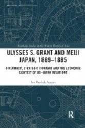 Ulysses S. Grant and Meiji Japan, 1869-1885 - Diplomacy, Strategic Thought and the Economic Context of US-Japan Relations