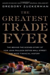 The Greatest Trade Ever: The Behind-The-Scenes Story of How John Paulson Defied Wall Street and Made Financial History