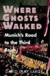 Where Ghosts Walked - Munich`s Road to the Third Reich