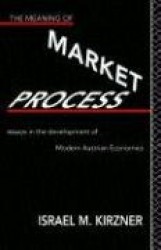 The Meaning of the Market Process - Essays in the Development of Modern Austrian Economics