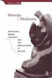 Maturity and Modernity - Nietzsche, Weber, Foucault and the Ambivalence of Reason
