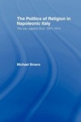 Politics and Religion in Napoleonic Italy - The War Against God, 1801-1814