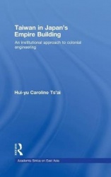 Taiwan in Japan’s Empire-Building - An Institutional Approach to Colonial Engineering
