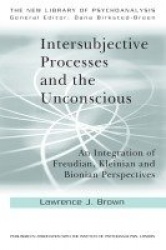 Intersubjective Processes and the Unconscious - An Integration of Freudian, Kleinian and Bionian Perspectives