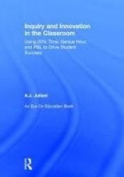 Inquiry and Innovation in the Classroom - Using 20% Time, Genius Hour, and PBL to Drive Student Success
